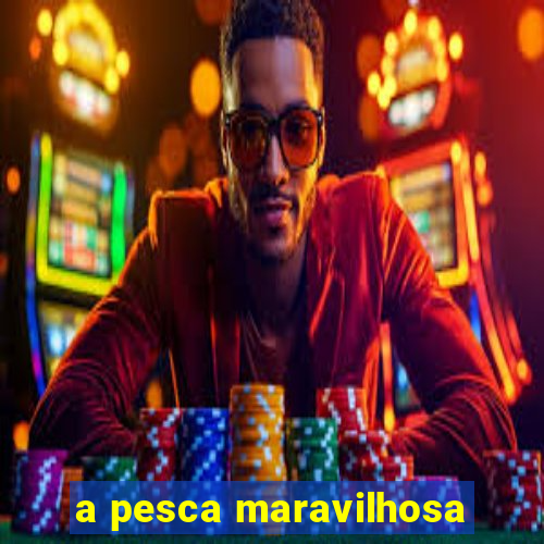 a pesca maravilhosa